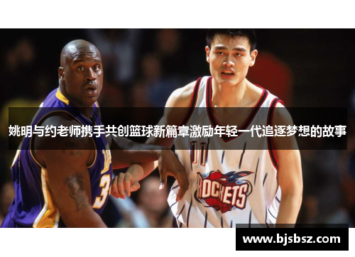 姚明与约老师携手共创篮球新篇章激励年轻一代追逐梦想的故事