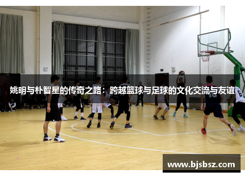 姚明与朴智星的传奇之路：跨越篮球与足球的文化交流与友谊