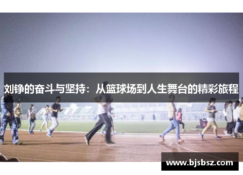刘铮的奋斗与坚持：从篮球场到人生舞台的精彩旅程