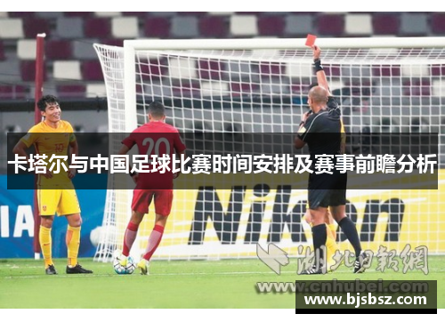 卡塔尔与中国足球比赛时间安排及赛事前瞻分析