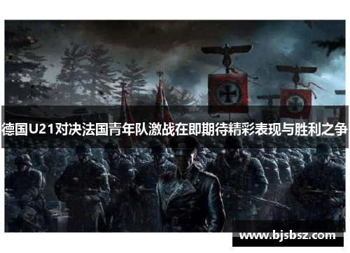德国U21对决法国青年队激战在即期待精彩表现与胜利之争