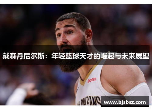 戴森丹尼尔斯：年轻篮球天才的崛起与未来展望