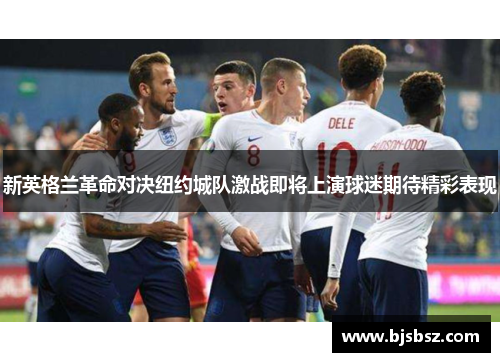 新英格兰革命对决纽约城队激战即将上演球迷期待精彩表现